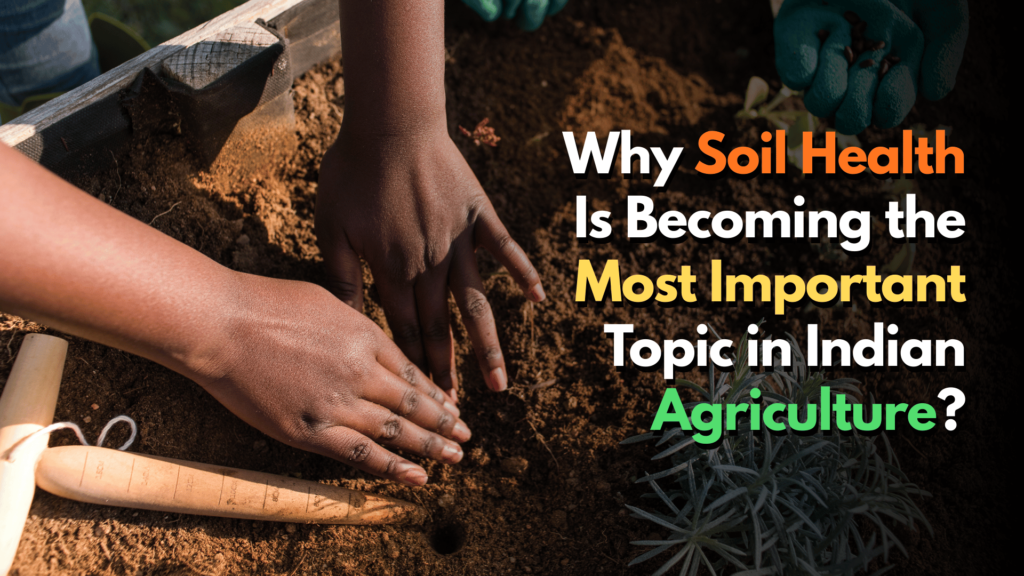 Why Soil Health Is Becoming the Most Important Topic in Indian Agriculture